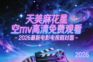天美麻花星空mv高清免费观看 - 2026最新电影电视剧封面